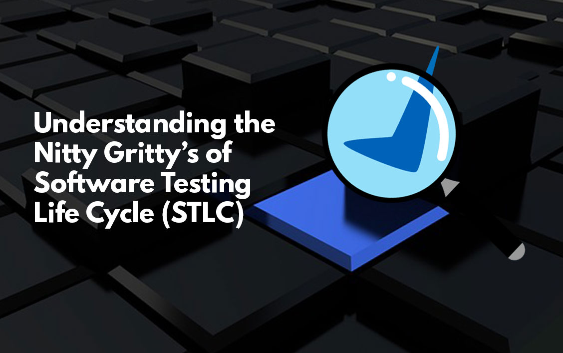 Understanding the Nitty Gritty’s of Software Testing Life Cycle (STLC)